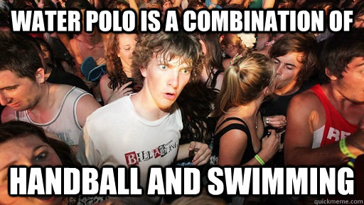 Water Polo is a combination of handball and swimming  Sudden Clarity Clarence