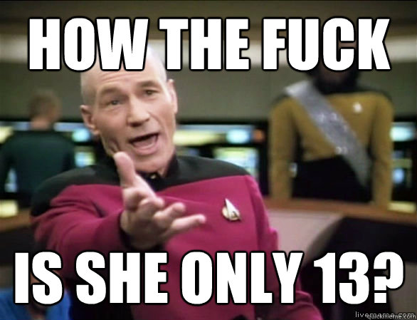 How the fuck Is she only 13?  Annoyed Picard HD
