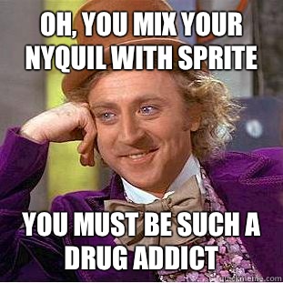 Oh, You mix your NyQuil with sprite You must be such a drug addict - Oh, You mix your NyQuil with sprite You must be such a drug addict  Psychotic Willy Wonka