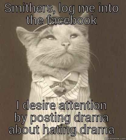 SMITHERS, LOG ME INTO THE FACEBOOK I DESIRE ATTENTION BY POSTING DRAMA ABOUT HATING DRAMA Aristocat