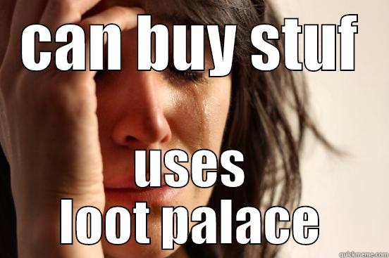 CAN BUY STUF USES LOOT PALACE First World Problems
