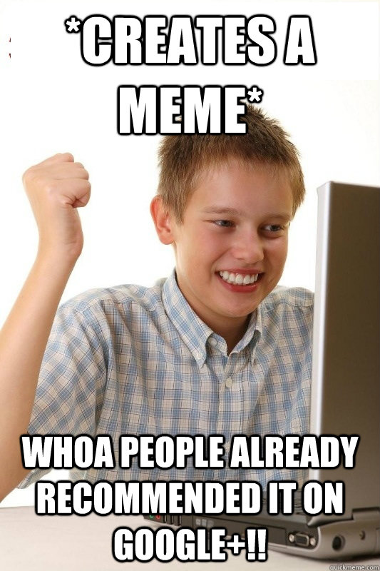 *Creates a meme* Whoa people already recommended it on Google+!!   1st Day Internet Kid