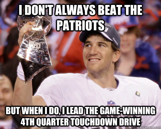 I don't always beat the Patriots But when I do, i lead the game-winning 4th quarter touchdown drive - I don't always beat the Patriots But when I do, i lead the game-winning 4th quarter touchdown drive  Eli Manning Most Interesting Quarterback