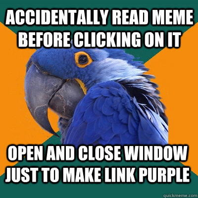 Accidentally read meme before clicking on it Open and close window just to make link purple  Paranoid Parrot