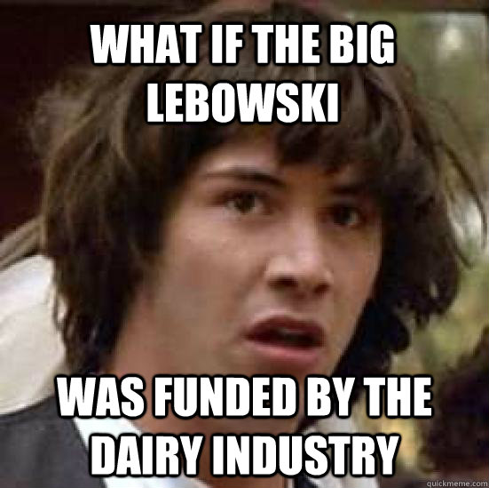 What if the big lebowski was funded by the dairy industry - What if the big lebowski was funded by the dairy industry  conspiracy keanu