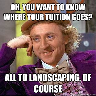 Oh, You want to know where your tuition goes? all to landscaping, of course  Creepy Wonka