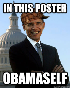 in this poster obamaself  Scumbag Obama