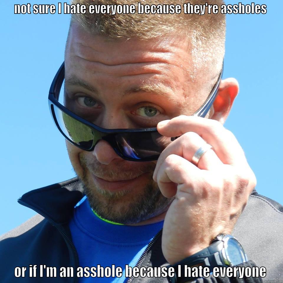 NOT SURE I HATE EVERYONE BECAUSE THEY'RE ASSHOLES OR IF I'M AN ASSHOLE BECAUSE I HATE EVERYONE Misc