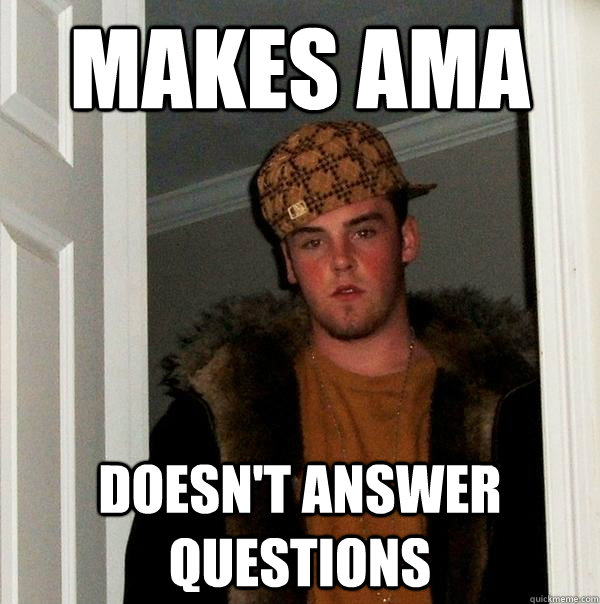 Makes AMA Doesn't answer questions  Scumbag Steve
