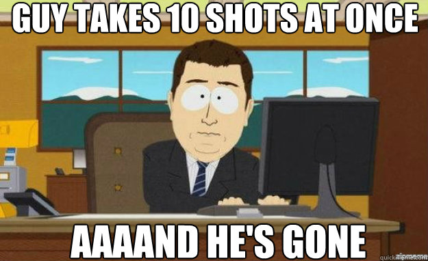 Guy takes 10 shots at once AAAAND he's gone - Guy takes 10 shots at once AAAAND he's gone  aaaand its gone
