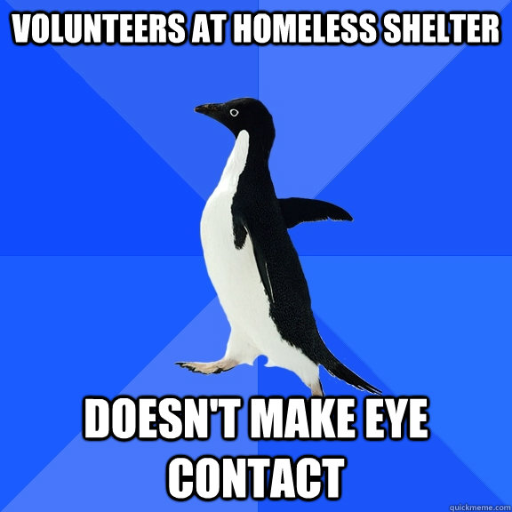 volunteers at homeless shelter doesn't make eye contact  Socially Awkward Penguin