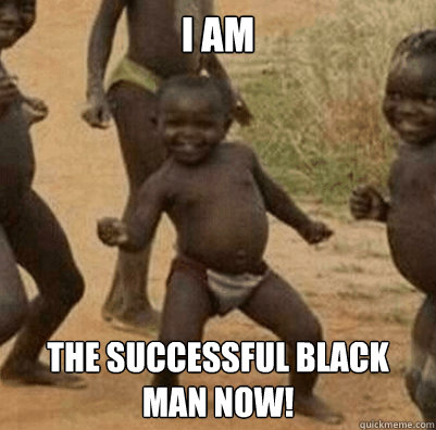 I am the successful black man now!  Third World Success Kid