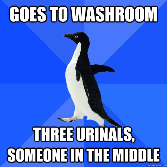 Goes to washroom Three urinals,  someone in the middle  Socially Awkward Penguin