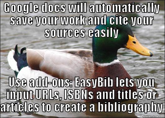 ATTENTION students: Goggle drive will save your life - GOOGLE DOCS WILL AUTOMATICALLY SAVE YOUR WORK AND CITE YOUR SOURCES EASILY USE ADD-ONS: EASYBIB LETS YOU INPUT URLS, ISBNS AND TITLES OR ARTICLES TO CREATE A BIBLIOGRAPHY Actual Advice Mallard