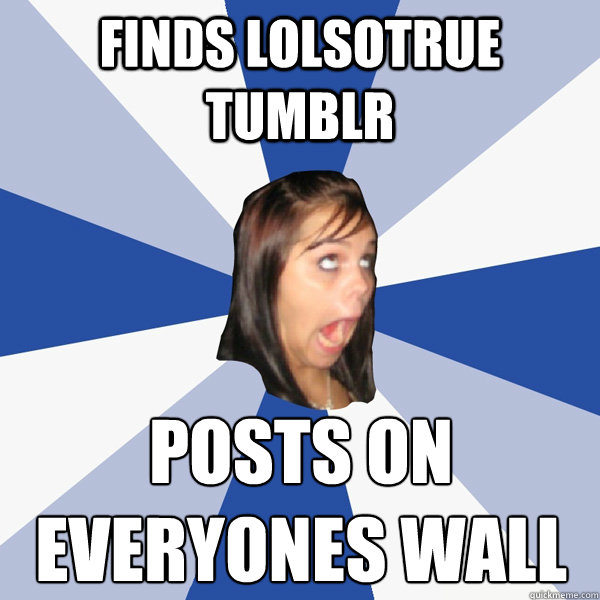 Finds lolsotrue tumblr posts on everyones wall  Annoying Facebook Girl