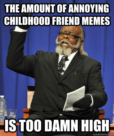 the amount of Annoying Childhood Friend memes is too damn high  The Rent Is Too Damn High