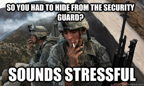 So you had to hide from the security guard? sounds stressful - So you had to hide from the security guard? sounds stressful  Condescending soldier