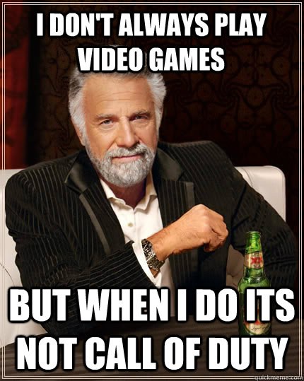 I don't always play video games  but when i do its not call of duty  The Most Interesting Man In The World