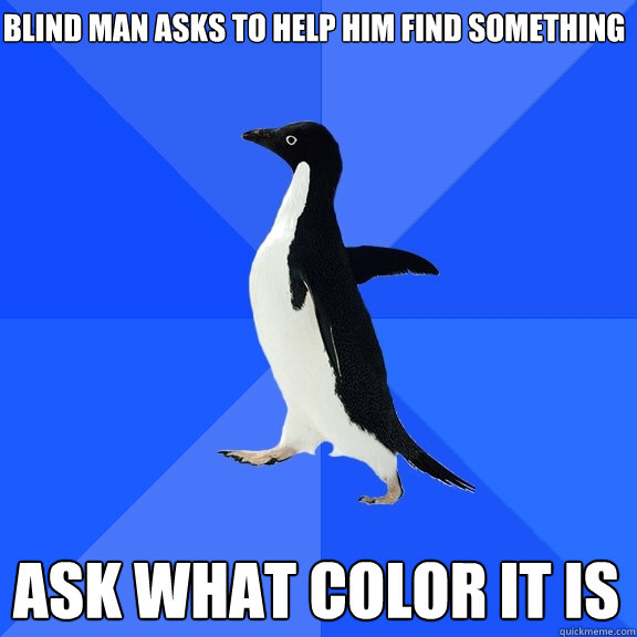 blind man asks to help him find something ask what color it is  Socially Awkward Penguin