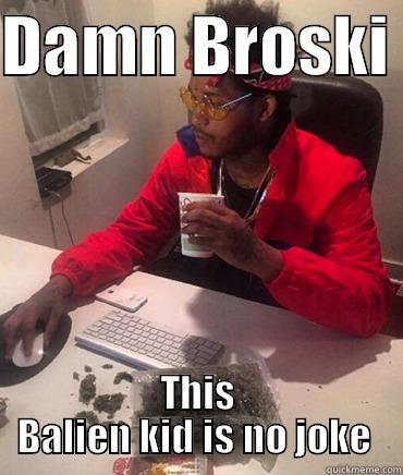 DAMN BROSKI  THIS BALIEN KID IS NO JOKE  Misc