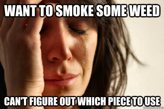 want to smoke some weed can't figure out which piece to use  First World Problems