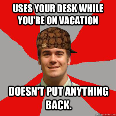 uses your desk while you're on vacation doesn't put anything back.  