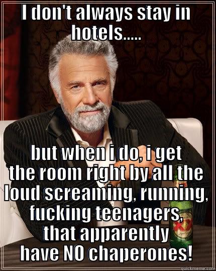 I DON'T ALWAYS STAY IN HOTELS..... BUT WHEN I DO, I GET THE ROOM RIGHT BY ALL THE LOUD SCREAMING, RUNNING, FUCKING TEENAGERS, THAT APPARENTLY HAVE NO CHAPERONES! The Most Interesting Man In The World