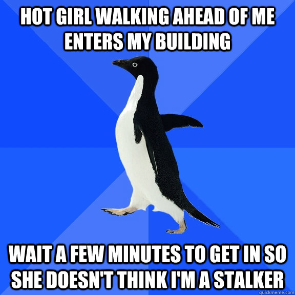 Hot girl walking ahead of me enters my building Wait a few minutes to get in so she doesn't think i'm a stalker  Socially Awkward Penguin
