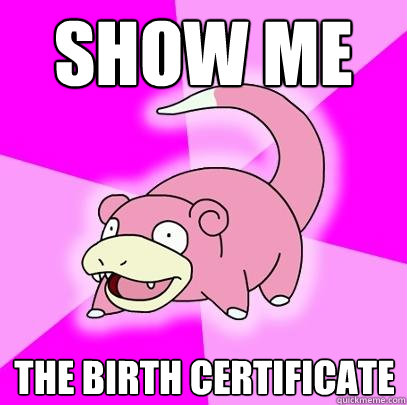 Show me The birth certificate  Slowpoke