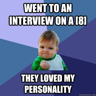 Went to an interview on a [8] They loved my personality  Success Kid