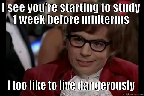 Midterm Exams shit - I SEE YOU'RE STARTING TO STUDY 1 WEEK BEFORE MIDTERMS I TOO LIKE TO LIVE DANGEROUSLY Dangerously - Austin Powers