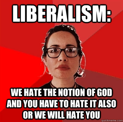 liberalism: we hate the notion of god and you have to hate it also or we will hate you - liberalism: we hate the notion of god and you have to hate it also or we will hate you  Liberal Douche Garofalo