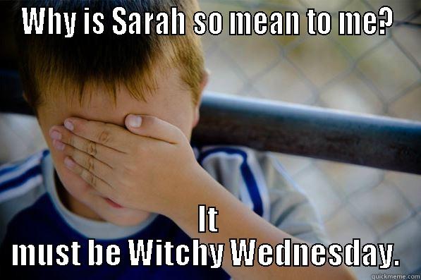 WHY IS SARAH SO MEAN TO ME? IT MUST BE WITCHY WEDNESDAY.  Confession kid