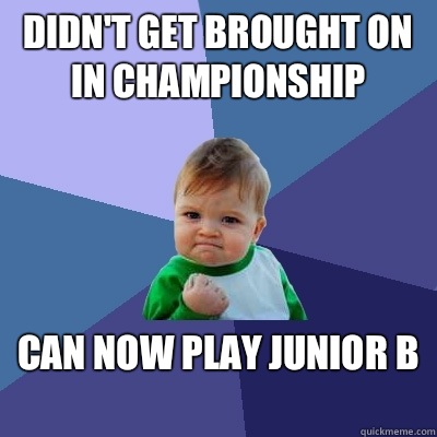 Didn't Get Brought On In Championship  CAN NOW PLAY JUNIOR B   Success Kid