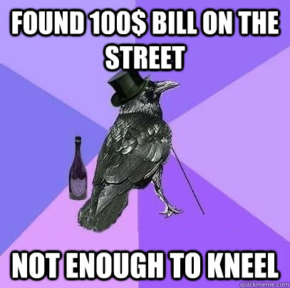 found 100$ bill on the street not enough to kneel  Rich Raven