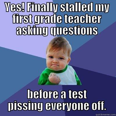 YES! FINALLY STALLED MY FIRST GRADE TEACHER ASKING QUESTIONS BEFORE A TEST PISSING EVERYONE OFF. Success Kid