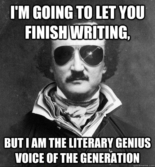 I'm going to let you finish writing, But I am the literary genius voice of the generation   Cool Edgar Allen Poe