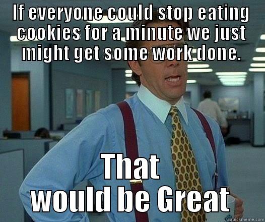 Work? Ugh - IF EVERYONE COULD STOP EATING COOKIES FOR A MINUTE WE JUST MIGHT GET SOME WORK DONE. THAT WOULD BE GREAT Office Space Lumbergh