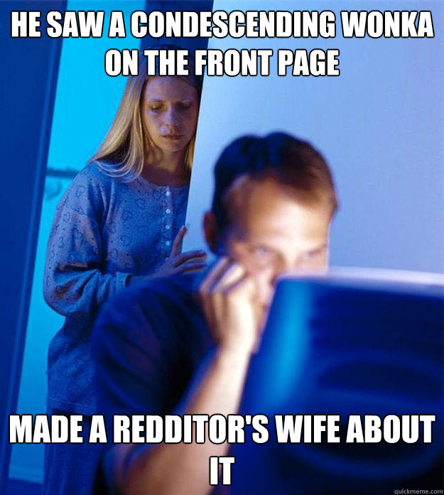 He saw a condescending wonka on the front page made a redditor's wife about it  Redditors Wife