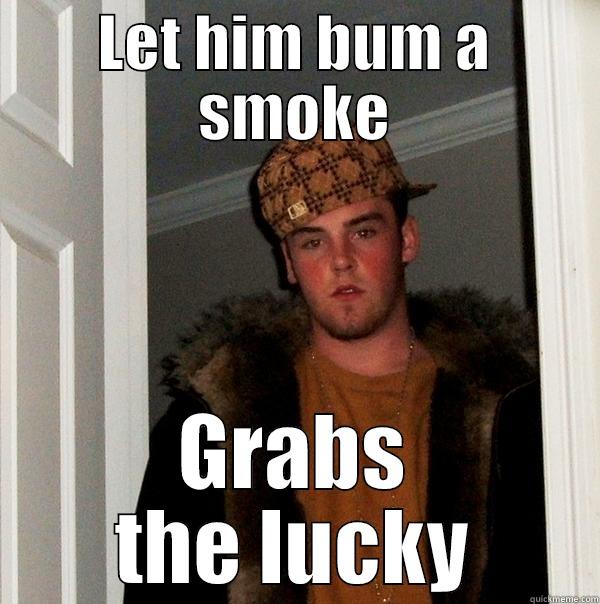 LET HIM BUM A SMOKE GRABS THE LUCKY Scumbag Steve