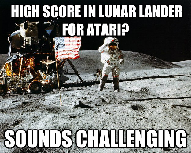  high score in lunar lander for atari? sounds challenging  Unimpressed Astronaut