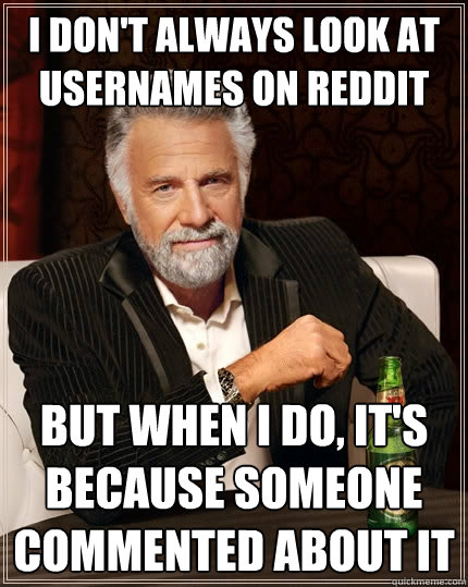 I don't always look at usernames on reddit but when I do, It's because someone commented about it - I don't always look at usernames on reddit but when I do, It's because someone commented about it  Misc