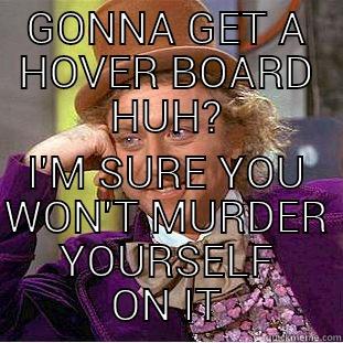 GONNA GET A HOVER BOARD HUH? I'M SURE YOU WON'T MURDER YOURSELF ON IT Condescending Wonka