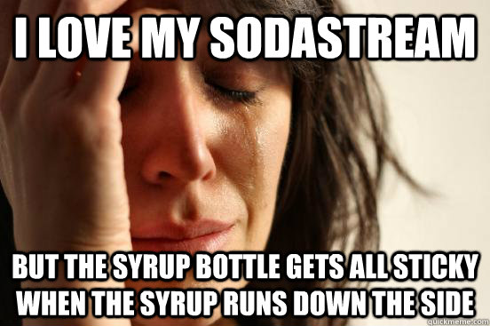 I love my SodaStream But the syrup bottle gets all sticky when the syrup runs down the side  First World Problems