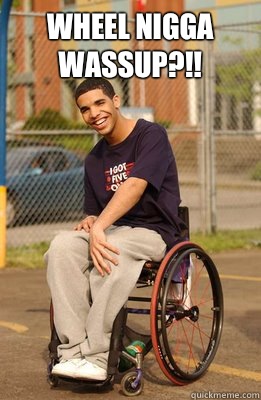 Wheel Nigga WASSUP?!!   - Wheel Nigga WASSUP?!!    Drake