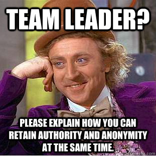 team leader? Please explain how you can retain authority and anonymity at the same time.  Condescending Wonka