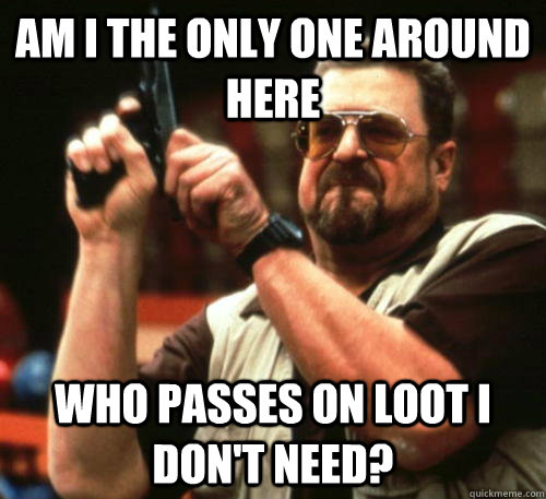 Am i the only one around here Who passes on loot I don't need?  Am I The Only One Around Here
