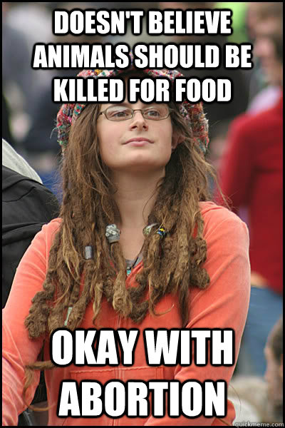 Doesn't believe animals should be killed for food Okay with abortion  College Liberal