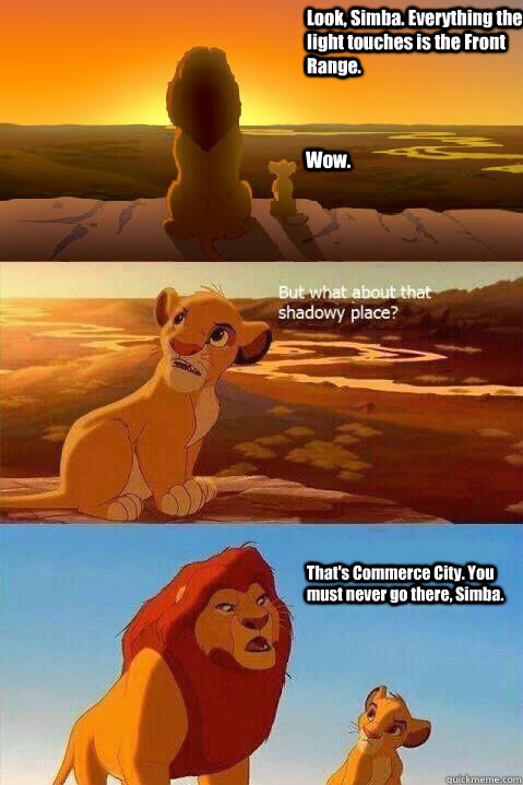 Look, Simba. Everything the light touches is the Front Range. Wow. That's Commerce City. You must never go there, Simba.   Lion King Shadowy Place