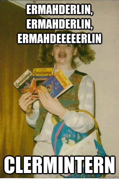 Ermahderlin, Ermahderlin, Ermahdeeeeerlin Clermintern  BERKS